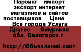 Парсинг , импорт экспорт интернет-магазинов и сайтов поставщиков. › Цена ­ 500 - Все города Услуги » Другие   . Амурская обл.,Белогорск г.